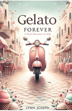 Coperta cărții 'Gelato Forever: A Sweet Romance in Italy - Lynn Joseph'