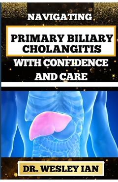 Coperta cărții 'Navigating Primary Biliary Cholangitis with Confidence and Care: Empowering Strategies For Understanding, Managing, And'