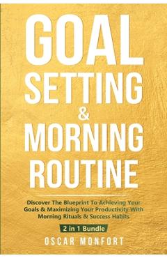 Coperta cărții 'Goal Setting & Morning Routine: Discover The Blueprint To Achieving Your Goals & Maximizing Your Productivity With'