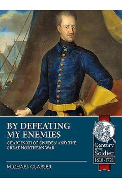 Coperta cărții 'By Defeating My Enemies: Charles XII of Sweden and the Great Northern War - Michael Glaeser'