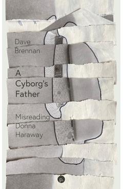 Poza produsului A Cyborg's Father: Misreading Donna Haraway - Dave Brennan
