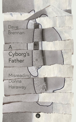 A Cyborg's Father: Misreading Donna Haraway - Dave Brennan