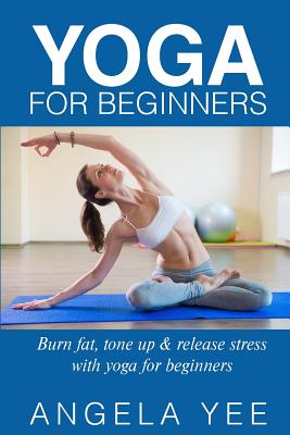 Yoga for Beginners: Burn fat, tone up & release stress with yoga for beginners - Angela Yed