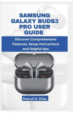 Coperta cărții 'Samsung Galaxy Buds3 Pro User Guide: Discover Comprehensive Features, Setup instructions and Helpful tips - Sheryll H.'