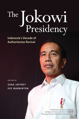 The Jokowi Presidency: Indonesia's Decade of Authoritarian Revival - Sana Jaffrey