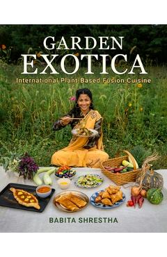 Poza produsului Garden Exotica: International Plant-Based Fusion Cuisine - Babita Shrestha