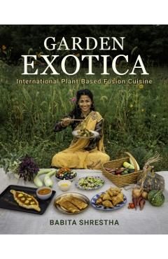 Garden Exotica: International Plant-Based Fusion Cuisine - Babita Shrestha