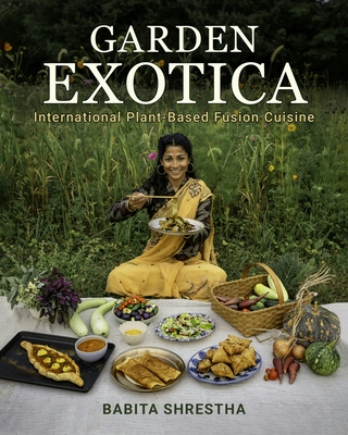 Garden Exotica: International Plant-Based Fusion Cuisine - Babita Shrestha