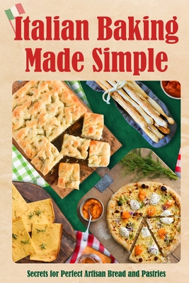 Italian Baking Made Simple: Secrets for Perfect Artisan Bread and Pastries - Jay Shaw
