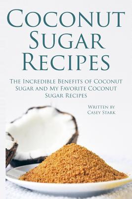 Coconut Sugar Recipes: The Incredible Benefits of Coconut Sugar and My Favorite Coconut Sugar Recipes - Casey Stark