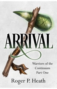 Coperta cărții 'Warriors of the Continuum Part One: Arrival - Roger P. Heath'