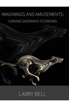 Poza produsului Imaginings and Amusements: Carving Doorways to Dreams - Larry Bell