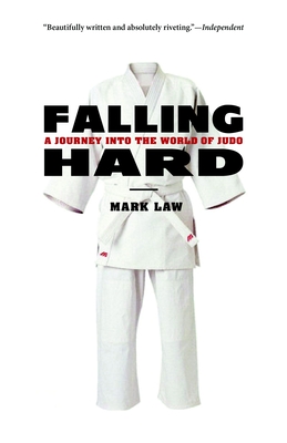 Falling Hard: A Journey into the World of Judo - Mark Law