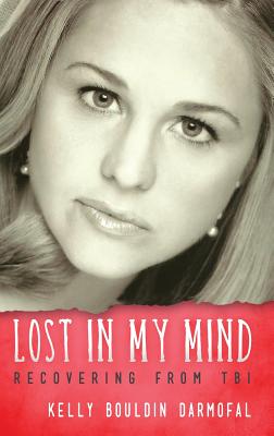 Lost in My Mind: Recovering From Traumatic Brain Injury (TBI) - Kelly Bouldin Darmofal