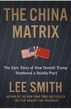 Coperta cărții 'The China Matrix: The Epic Story of How Donald Trump Shattered a Deadly Pact - Lee Smith'