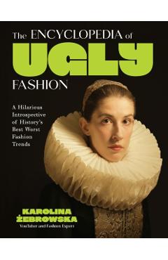 The Encyclopedia of Ugly Fashion: Hilarious Introspective of History's Worst Fashion Trends - Karolina ebrowska