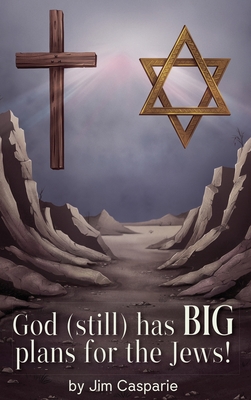 God (still) Has BIG Plans for the Jews: Exploring the mysteries, implications, and ultimate purpose of the most misunderstood and persecuted people on - Jim Casparie