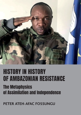 History in History of Ambazonian Resistance: The Metaphysics of Assimilation and Independence - Peter Ateh-afac Fossungu