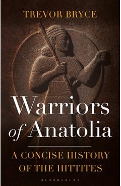 Warriors of Anatolia: A Concise History of the Hittites