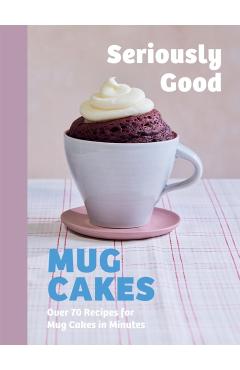 Coperta cărții 'Seriously Good Mug Cakes: Over 70 Recipes for Mug Cakes in Minutes - Kate Calder'