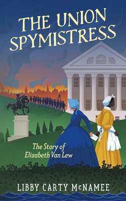 The Union Spymistress: The Story of Elizabeth Van Lew - Libby C. Mcnamee