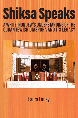 Shiksa Speaks: A White, Non-Jew's Understanding of the Cuban Jewish Diaspora and Its Legacy - Laura Finley