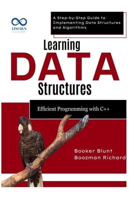 Learning Data Structures: Efficient Programming with C++: A Step-by-Step Guide to Implementing Data Structures and Algorithms - Booker Blunt