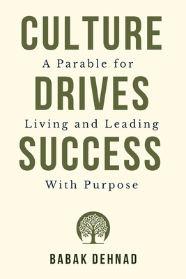 Culture Drives Success: A Parable for Living and Leading with Purpose - Babak Dehnad
