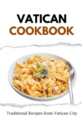 Vatican Cookbook: Traditional Recipes from Vatican City - Liam Luxe
