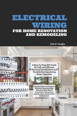 Electrical Wiring for Home Renovation and Remodeling: A Step-by-Step DIY Guide for Safe and Efficient Electrical Installations and Troubleshooting dur - John D. Vaughn
