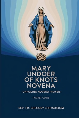 Mary Undoer of Knots Novena -Unfailing Novena Prayer: Pocket Guide - Gregory Chrysostom