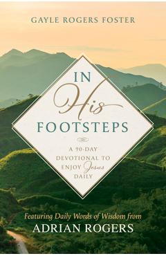 Poza produsului In His Footsteps: A 90-Day Devotional to Enjoy Jesus Daily (Featuring Daily Words of Wisdom from Adrian Rogers) - Gayle Rogers Foster