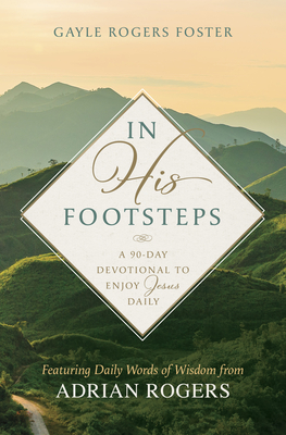 In His Footsteps: A 90-Day Devotional to Enjoy Jesus Daily (Featuring Daily Words of Wisdom from Adrian Rogers) - Gayle Rogers Foster