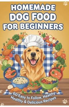 Coperta cărții 'Homemade Dog Food for Beginners: 60 Easy and Healthy Dishes - Merry Marquez'