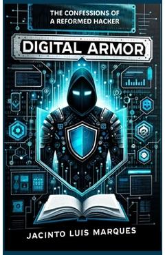 Coperta cărții 'Digital Armor: The Confessions of a Reformed Hacker - Jacinto Luis Marques'