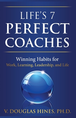Life's 7 Perfect Coaches: Winning Habits for Work, Learning, Leadership, and Life - V. Douglas Hines