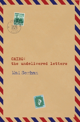 Coperta cărții 'CAIRO the undelivered letters: the undelivered letters: the undelivered letters: the undelivered letters - Mai Serhan'