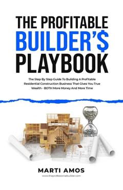 Coperta cărții 'The Profitable Builder's Playbook: The Step-by-Step Guide to Building a Profitable Residential Construction Business'