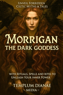 Morrigan the Dark Goddess: Unveil Forbidden Celtic Myths & Tales; with Rituals, Spells and Rites to Unleash Your Inner Power - Templum Dianae Media
