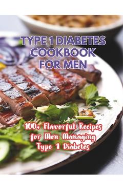 Coperta cărții 'Type 1 Diabetes Cookbook For Men: 100+ Flavorful Recipes for Men Managing Type 1 Diabetes - Great Britain'