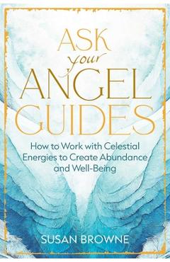 Coperta cărții 'Ask Your Angel Guides: How to Work with Celestial Energies to Create Abundance and Well-Being - Susan Browne'