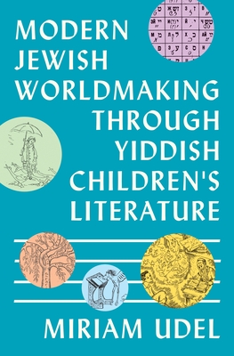 Modern Jewish Worldmaking Through Yiddish Children's Literature - Miriam Udel
