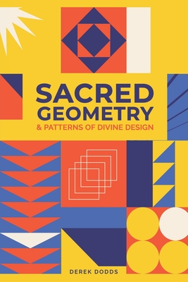Sacred Geometry and Patterns of Divine Design: Awaken Your Inner Vision, Guided By Sacred Images, Numerology, Tarot, Sound, & Magic - Derek Dodds