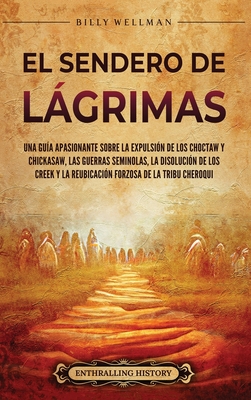 El Sendero de Lágrimas: Una guía apasionante sobre la expulsión de los choctaw y chickasaw, las guerras seminolas, la disolución de los creek - Billy Wellman