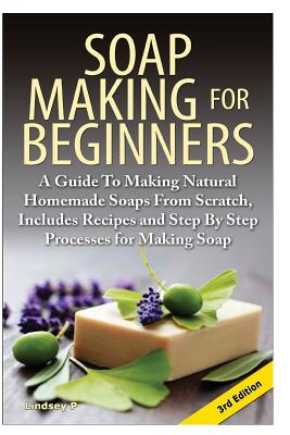 Coperta cărții 'Soap Making for Beginners: A Guide to Making Natural Homemade Soaps from Scratch, Includes Recipes and Step by Step'