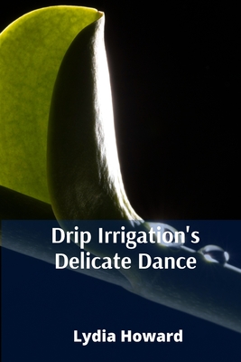 Drip Irrigation's Delicate Dance: Precise Irrigation Techniques For Optimizing Water Utilization And Enhancing Agricultural Yields - Lydia Howard