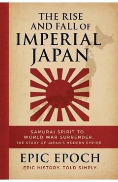 Poza produsului The Rise and Fall of Imperial Japan: Samurai Spirit to World War Surrender. The Story of Japan's Modern Empire - Epic Epoch