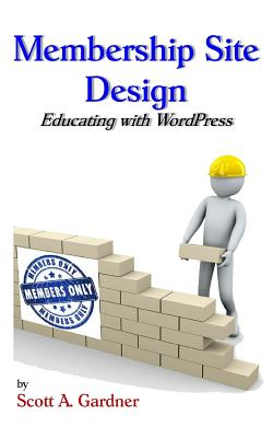 Membership Site Design: Educating with Wordpress - Scott A. Gardner