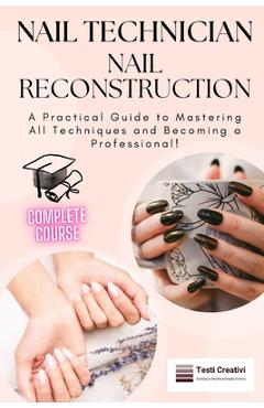 Coperta cărții 'Nail Technician and Nail Reconstruction: A Practical Guide to Mastering All Techniques and Becoming a Professional! -'