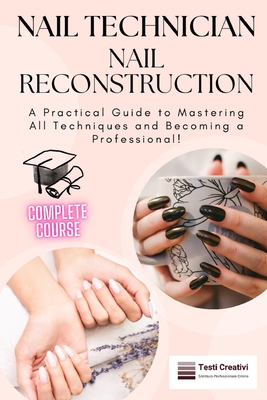 Coperta cărții 'Nail Technician and Nail Reconstruction: A Practical Guide to Mastering All Techniques and Becoming a Professional! -'